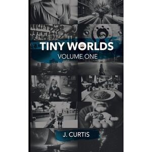 Tiny Worlds Volume One -- J. Curtis